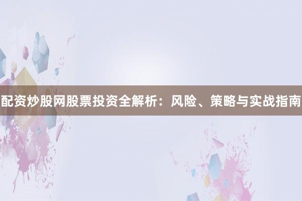配资炒股网股票投资全解析：风险、策略与实战指南