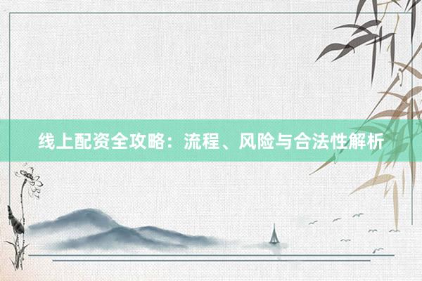 线上配资全攻略：流程、风险与合法性解析
