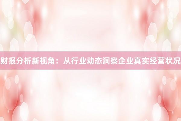 财报分析新视角：从行业动态洞察企业真实经营状况