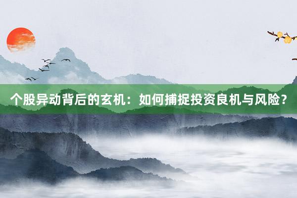 个股异动背后的玄机：如何捕捉投资良机与风险？