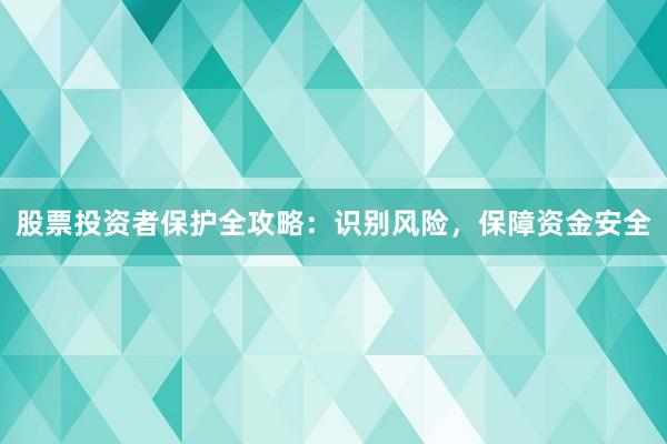 股票投资者保护全攻略：识别风险，保障资金安全