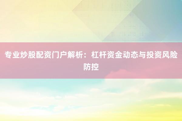 专业炒股配资门户解析：杠杆资金动态与投资风险防控